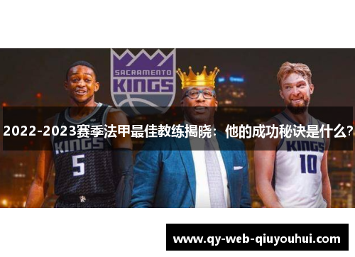 2022-2023赛季法甲最佳教练揭晓:他的成功秘诀是什么? 2022-2023赛季法甲最佳教练揭晓:他的成功秘诀是什么?
