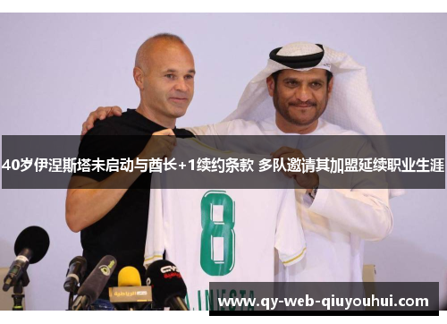 40岁伊涅斯塔未启动与酋长+1续约条款 多队邀请其加盟延续职业生涯