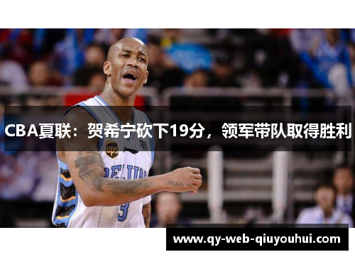 CBA夏联：贺希宁砍下19分，领军带队取得胜利