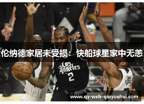 伦纳德家居未受损：快船球星家中无恙