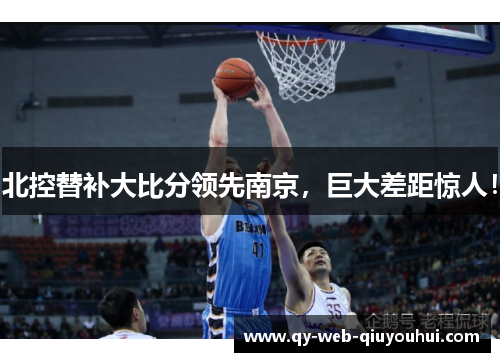 北控替补大比分领先南京，巨大差距惊人！