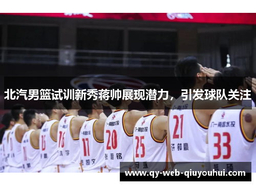 北汽男篮试训新秀蒋帅展现潜力,引发球队关注 北汽男篮试训新秀蒋帅展现潜力,引发球队关注