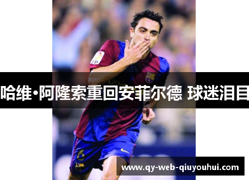 哈维·阿隆索重回安菲尔德 球迷泪目