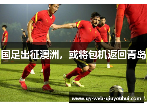 国足出征澳洲，或将包机返回青岛
