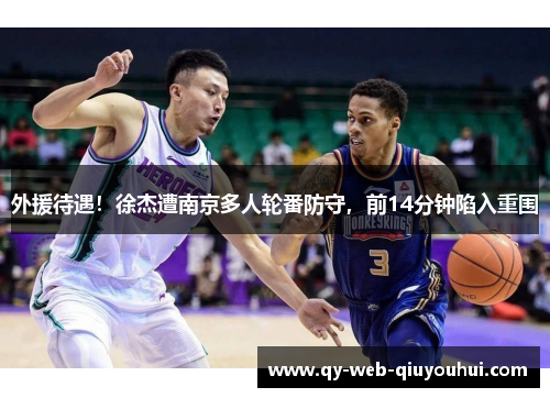 外援待遇！徐杰遭南京多人轮番防守，前14分钟陷入重围