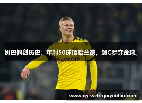 姆巴佩创历史：年射50球顶哈兰德，超C罗夺金球。