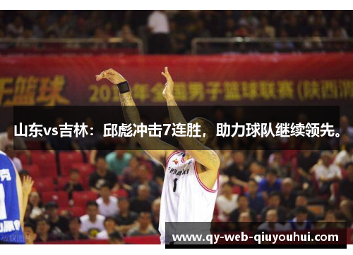 山东vs吉林:邱彪冲击7连胜,助力球队继续领先。