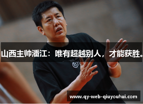 山西主帅潘江:唯有超越别人,才能获胜。