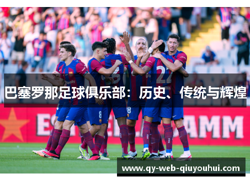 巴塞罗那足球俱乐部:历史、传统与辉煌