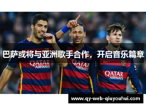 巴萨或将与亚洲歌手合作,开启音乐篇章