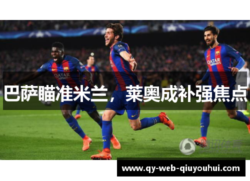 巴萨瞄准米兰,莱奥成补强焦点