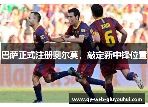 巴萨正式注册奥尔莫,敲定新中锋位置