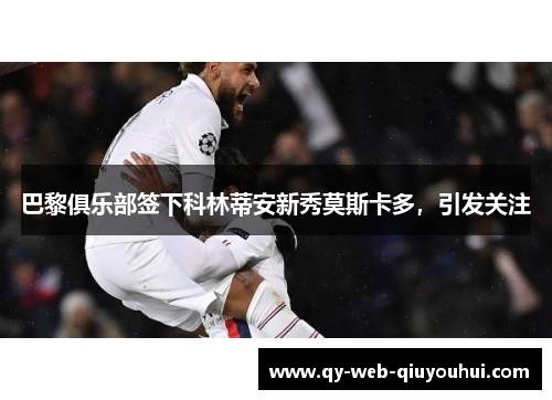 巴黎俱乐部签下科林蒂安新秀莫斯卡多,引发关注