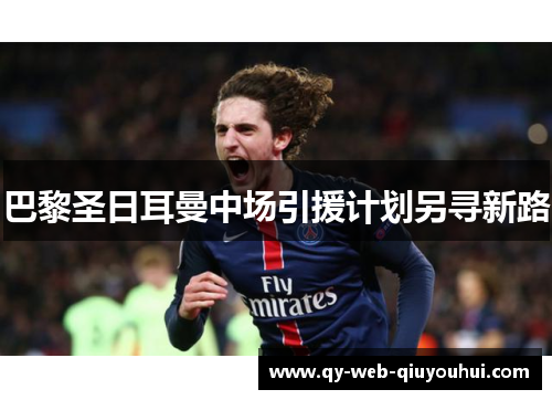 巴黎圣日耳曼中场引援计划另寻新路