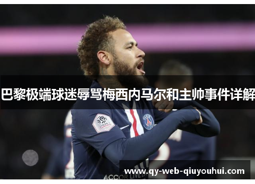 巴黎极端球迷辱骂梅西内马尔和主帅事件详解