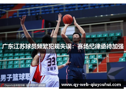 广东江苏球员频繁犯规失误:赛场纪律亟待加强