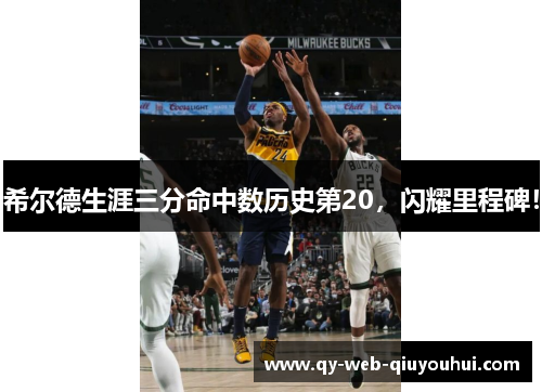 希尔德生涯三分命中数历史第20,闪耀里程碑!