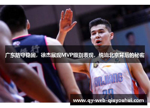 广东防守稳固,徐杰展现MVP级别表现,统治北京背后的秘密