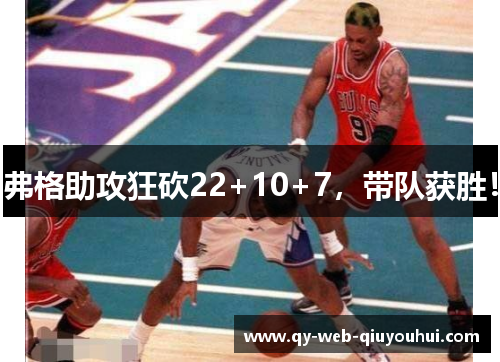 弗格助攻狂砍22+10+7，带队获胜！