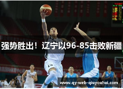 强势胜出！辽宁以96-85击败新疆