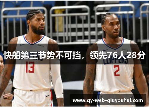 快船第三节势不可挡，领先76人28分