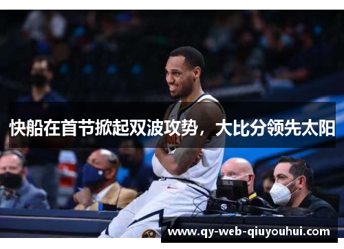 快船在首节掀起双波攻势，大比分领先太阳