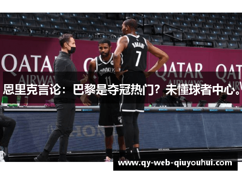 恩里克言论：巴黎是夺冠热门？未懂球者中心。