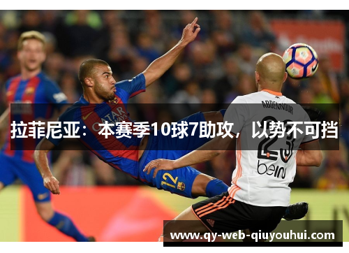 拉菲尼亚:本赛季10球7助攻,以势不可挡 拉菲尼亚:本赛季10球7助攻,以势不可挡
