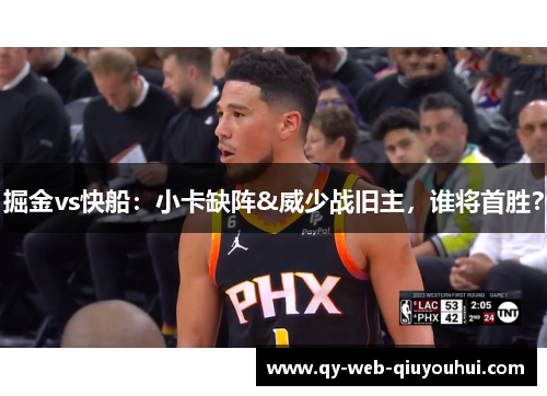 掘金vs快船：小卡缺阵&威少战旧主，谁将首胜？